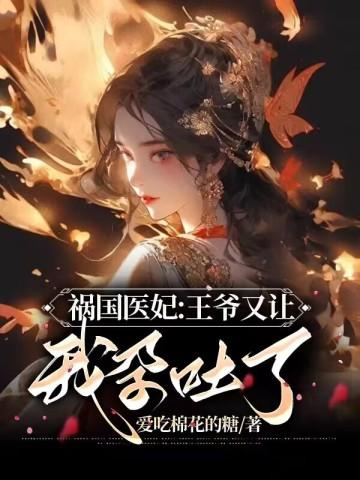 祸国医妃王爷又让我孕吐了免费阅读